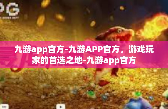 九游app官方-九游APP官方，游戏玩家的首选之地-九游app官方