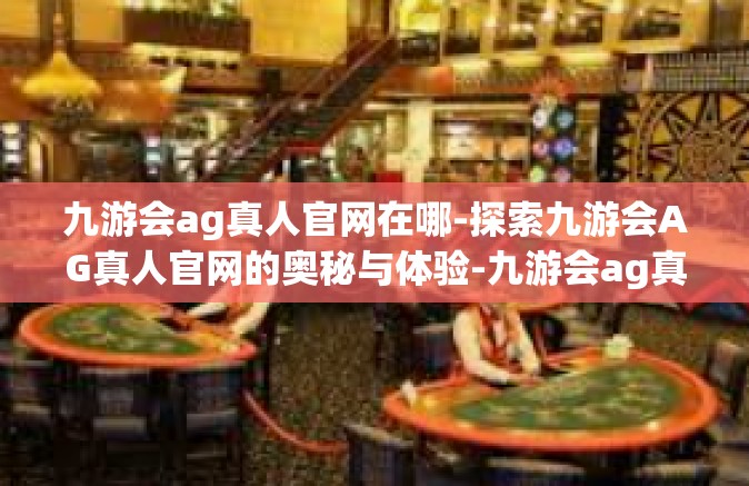 九游会ag真人官网在哪-探索九游会AG真人官网的奥秘与体验-九游会ag真人官网在哪