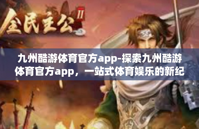 九州酷游体育官方app-探索九州酷游体育官方app，一站式体育娱乐的新纪元-九州酷游体育官方app