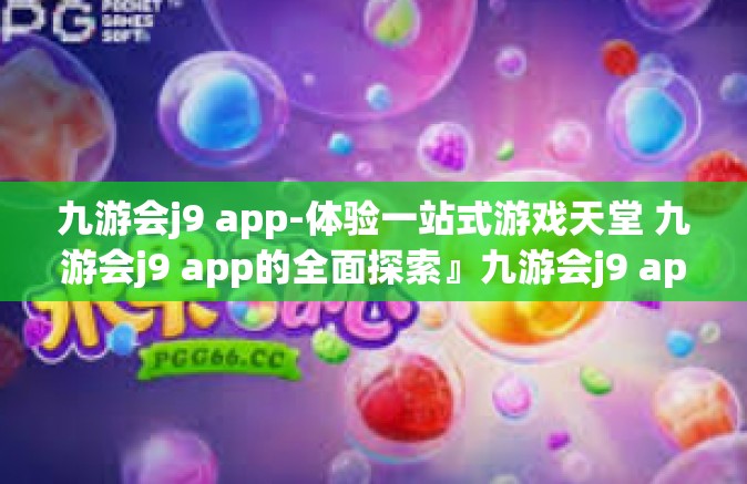 九游会j9 app-体验一站式游戏天堂 九游会j9 app的全面探索』九游会j9 app