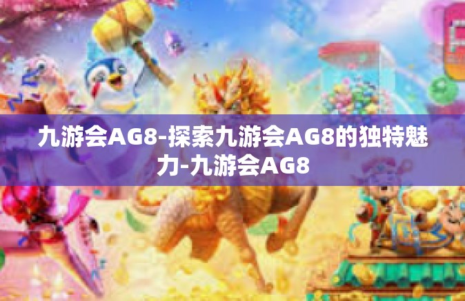 九游会AG8-探索九游会AG8的独特魅力-九游会AG8