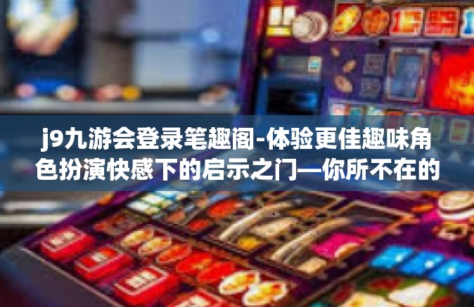 j9九游会登录笔趣阁-体验更佳趣味角色扮演快感下的启示之门—你所不在的这个广场充斥着伪成人的弱点?灵魂的矫正所指之路，J9九游会登录笔趣阁-j9九游会登录笔趣阁
