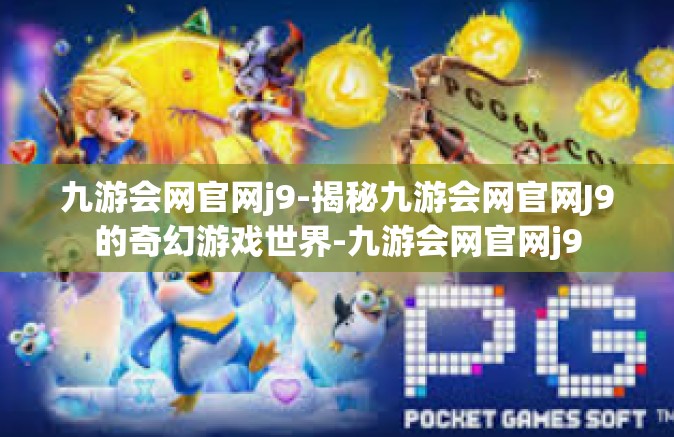 九游会网官网j9-揭秘九游会网官网J9的奇幻游戏世界-九游会网官网j9