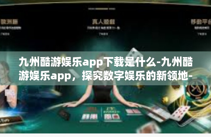 九州酷游娱乐app下载是什么-九州酷游娱乐app，探究数字娱乐的新领地-九州酷游娱乐app下载是什么