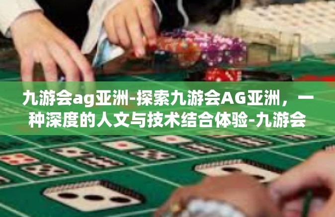 九游会ag亚洲-探索九游会AG亚洲，一种深度的人文与技术结合体验-九游会ag亚洲