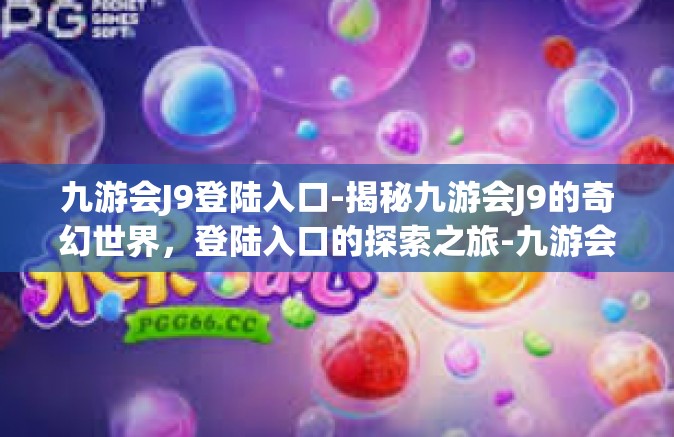 九游会J9登陆入口-揭秘九游会J9的奇幻世界，登陆入口的探索之旅-九游会J9登陆入口