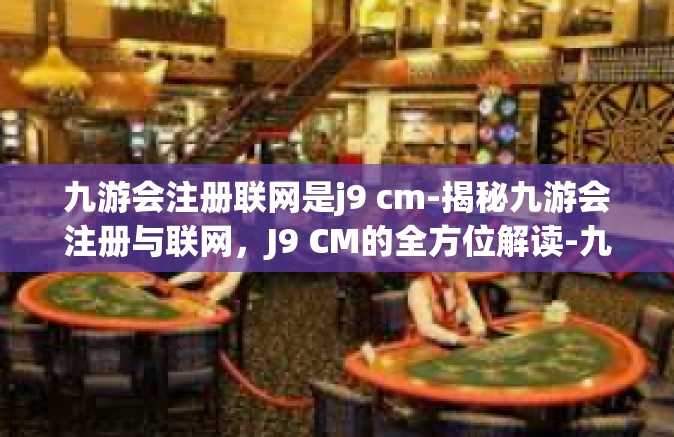 九游会注册联网是j9 cm-揭秘九游会注册与联网，J9 CM的全方位解读-九游会注册联网是j9 cm