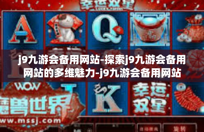 j9九游会备用网站-探索j9九游会备用网站的多维魅力-j9九游会备用网站