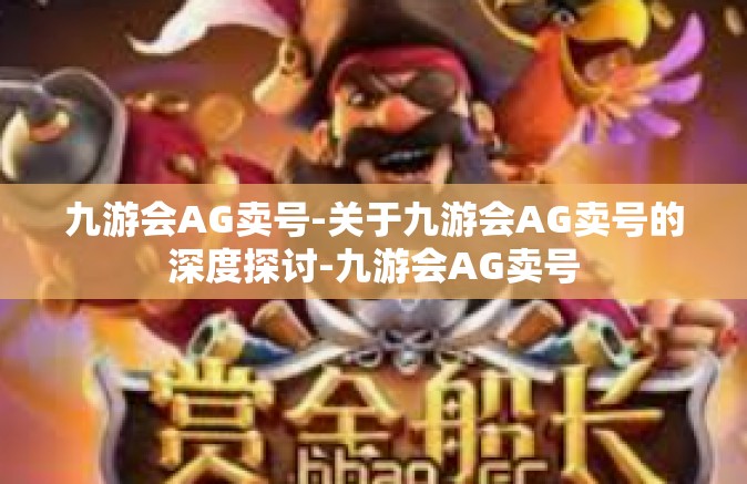 九游会AG卖号-关于九游会AG卖号的深度探讨-九游会AG卖号