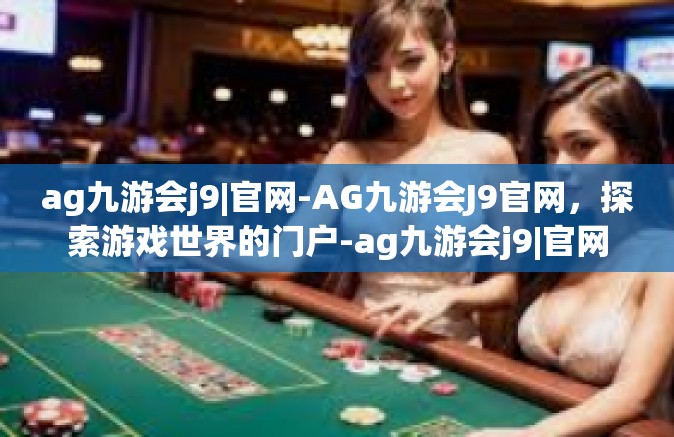 ag九游会j9|官网-AG九游会J9官网，探索游戏世界的门户-ag九游会j9|官网