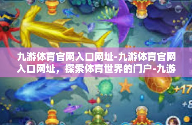 九游体育官网入口网址-九游体育官网入口网址，探索体育世界的门户-九游体育官网入口网址