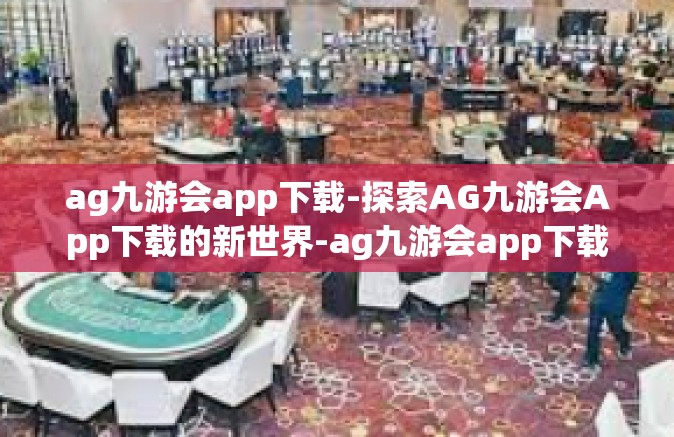 ag九游会app下载-探索AG九游会App下载的新世界-ag九游会app下载