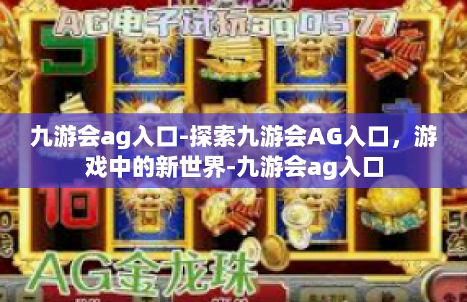 九游会ag入口-探索九游会AG入口，游戏中的新世界-九游会ag入口