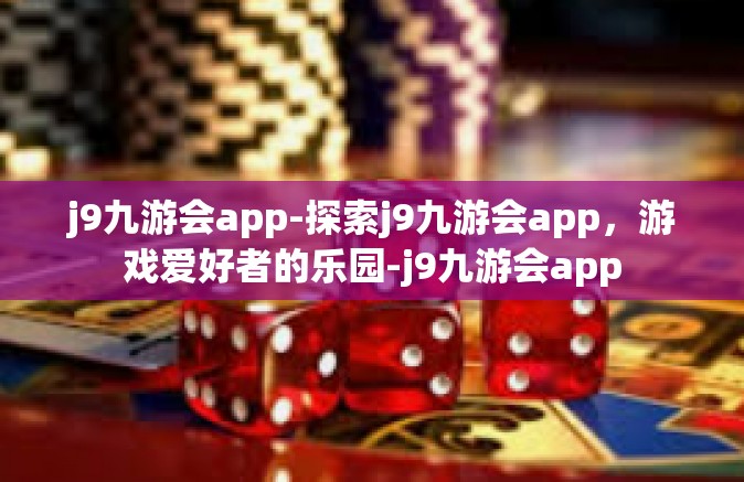 j9九游会app-探索j9九游会app，游戏爱好者的乐园-j9九游会app
