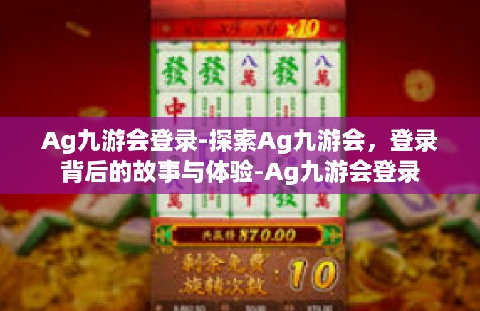 Ag九游会登录-探索Ag九游会，登录背后的故事与体验-Ag九游会登录
