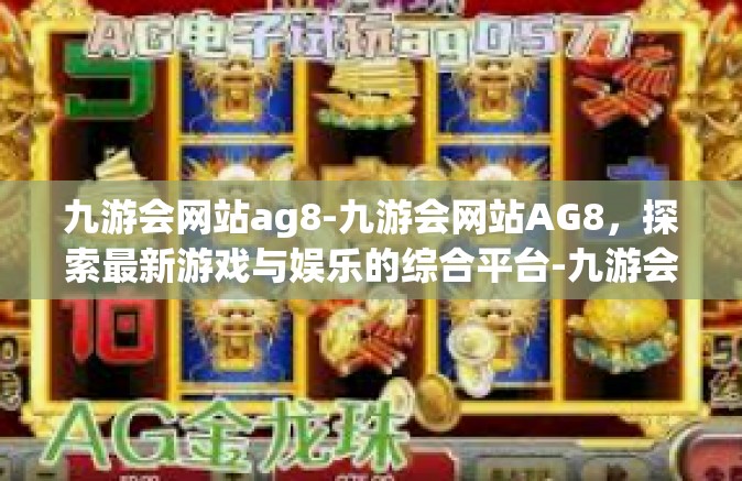 九游会网站ag8-九游会网站AG8，探索最新游戏与娱乐的综合平台-九游会网站ag8