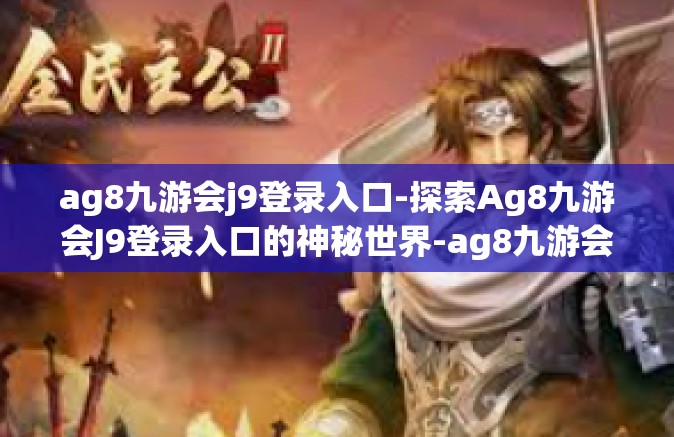 ag8九游会j9登录入口-探索Ag8九游会J9登录入口的神秘世界-ag8九游会j9登录入口