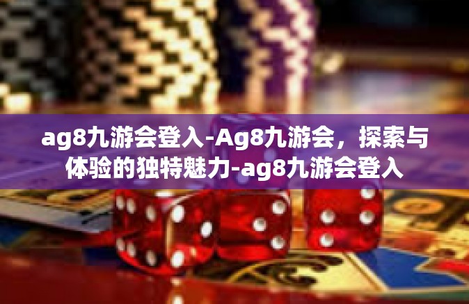ag8九游会登入-Ag8九游会，探索与体验的独特魅力-ag8九游会登入