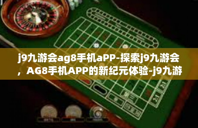 j9九游会ag8手机aPP-探索j9九游会，AG8手机APP的新纪元体验-j9九游会ag8手机aPP