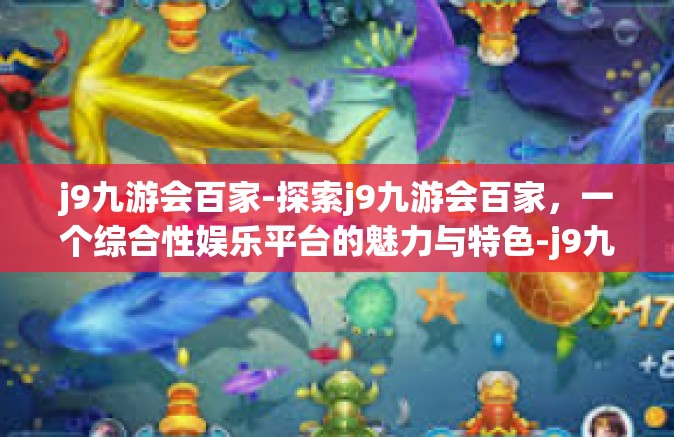 j9九游会百家-探索j9九游会百家，一个综合性娱乐平台的魅力与特色-j9九游会百家
