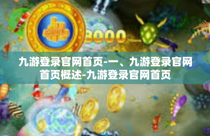 九游登录官网首页-一、九游登录官网首页概述-九游登录官网首页