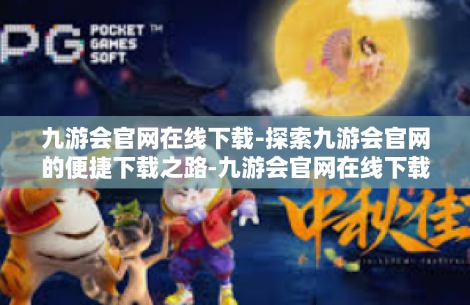 九游会官网在线下载-探索九游会官网的便捷下载之路-九游会官网在线下载