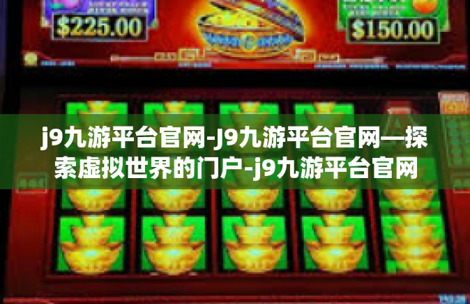 j9九游平台官网-J9九游平台官网—探索虚拟世界的门户-j9九游平台官网