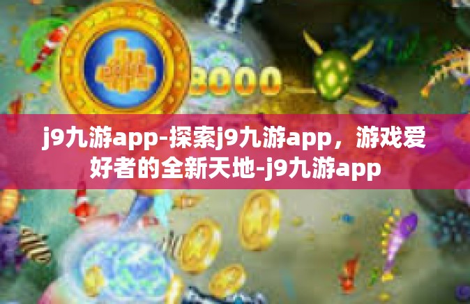 j9九游app-探索j9九游app，游戏爱好者的全新天地-j9九游app