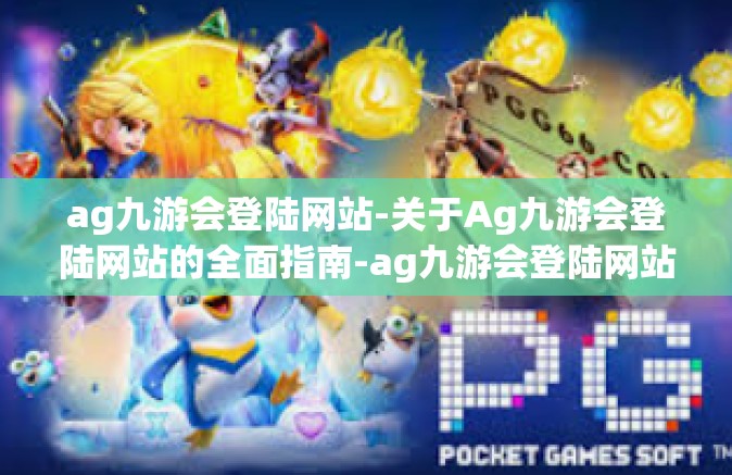 ag九游会登陆网站-关于Ag九游会登陆网站的全面指南-ag九游会登陆网站