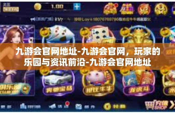 九游会官网地址-九游会官网，玩家的乐园与资讯前沿-九游会官网地址