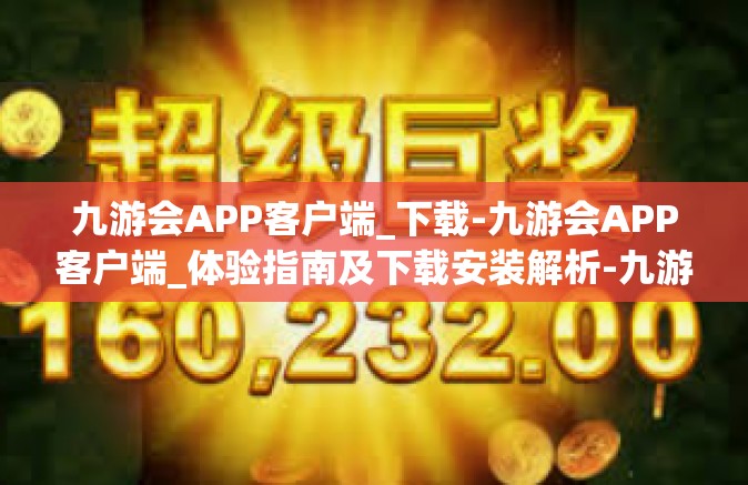九游会APP客户端_下载-九游会APP客户端_体验指南及下载安装解析-九游会APP客户端_下载