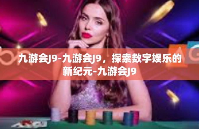 九游会J9-九游会J9，探索数字娱乐的新纪元-九游会J9