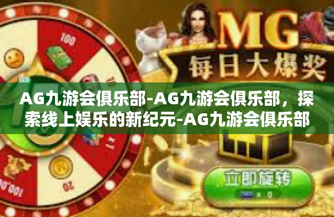 AG九游会俱乐部-AG九游会俱乐部，探索线上娱乐的新纪元-AG九游会俱乐部
