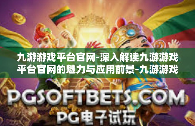 九游游戏平台官网-深入解读九游游戏平台官网的魅力与应用前景-九游游戏平台官网