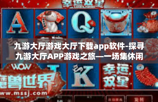 九游大厅游戏大厅下载app软件-探寻九游大厅APP游戏之旅—一场集休闲与乐趣共生的云端饕餮盛宴-九游大厅游戏大厅下载app软件