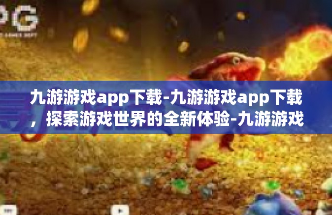 九游游戏app下载-九游游戏app下载，探索游戏世界的全新体验-九游游戏app下载