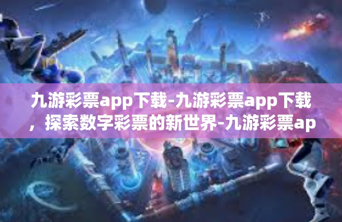 九游彩票app下载-九游彩票app下载，探索数字彩票的新世界-九游彩票app下载