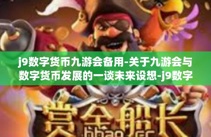 j9数字货币九游会备用-关于九游会与数字货币发展的一谈未来设想-j9数字货币九游会备用