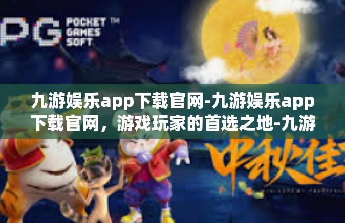 九游娱乐app下载官网-九游娱乐app下载官网，游戏玩家的首选之地-九游娱乐app下载官网