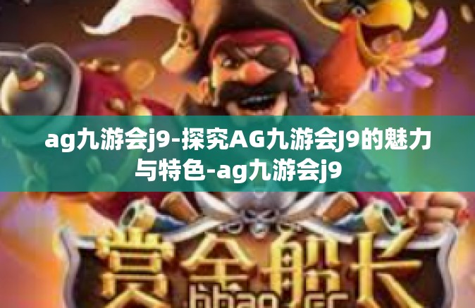 ag九游会j9-探究AG九游会J9的魅力与特色-ag九游会j9