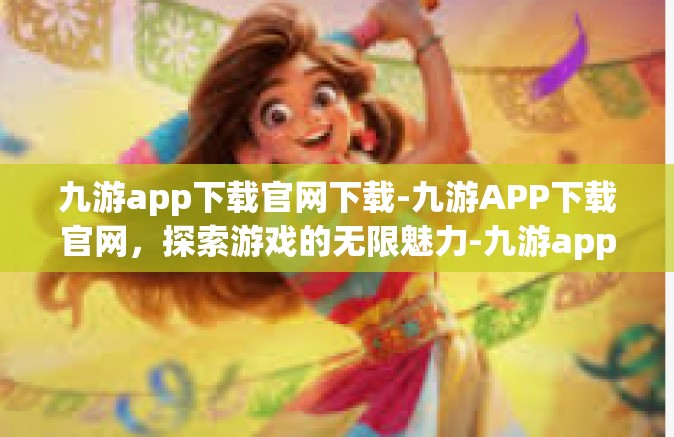 九游app下载官网下载-九游APP下载官网，探索游戏的无限魅力-九游app下载官网下载