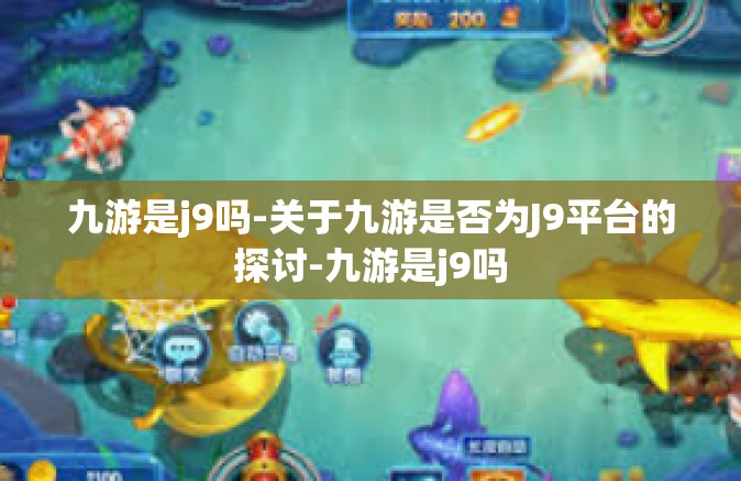 九游是j9吗-关于九游是否为J9平台的探讨-九游是j9吗