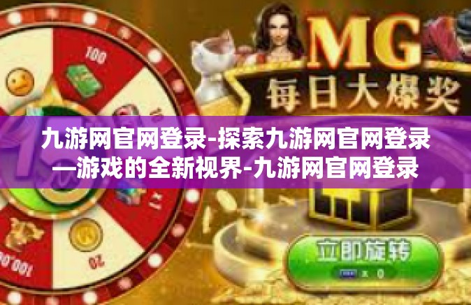 九游网官网登录-探索九游网官网登录—游戏的全新视界-九游网官网登录