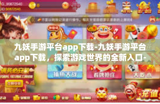 九妖手游平台app下载-九妖手游平台app下载，探索游戏世界的全新入口-九妖手游平台app下载