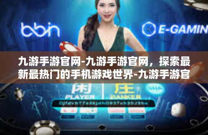 九游手游官网-九游手游官网，探索最新最热门的手机游戏世界-九游手游官网
