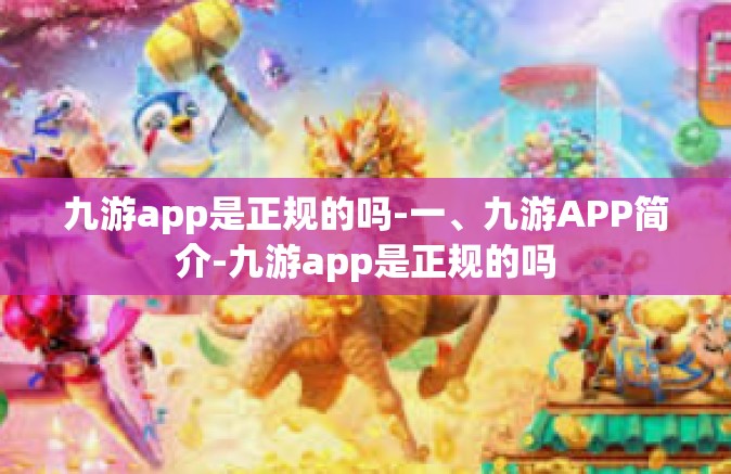九游app是正规的吗-一、九游APP简介-九游app是正规的吗