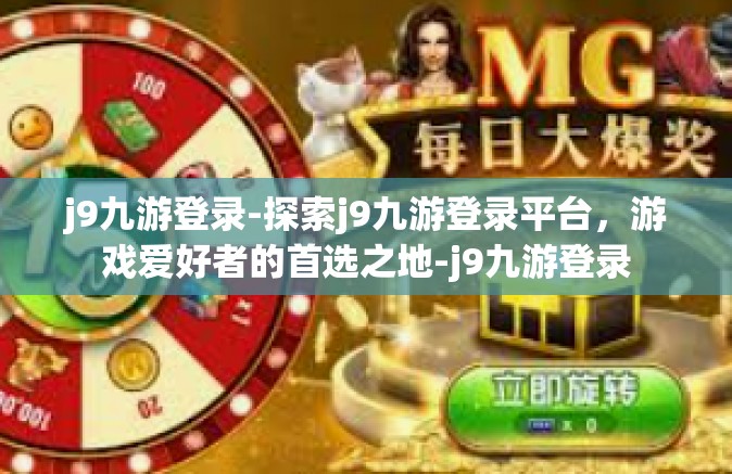 j9九游登录-探索j9九游登录平台，游戏爱好者的首选之地-j9九游登录