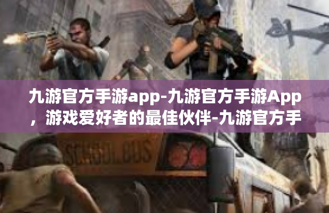 九游官方手游app-九游官方手游App，游戏爱好者的最佳伙伴-九游官方手游app