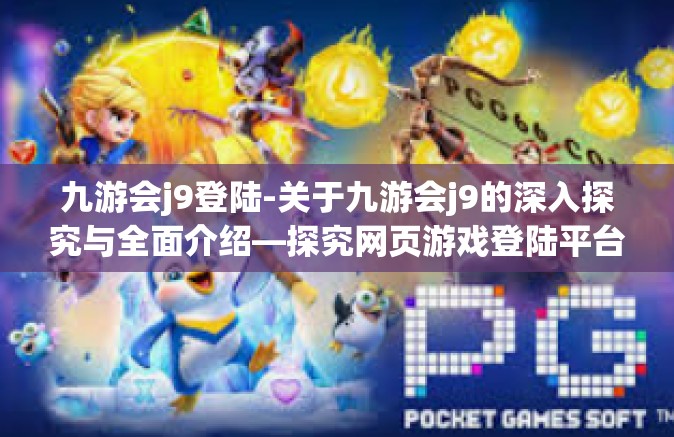 九游会j9登陆-关于九游会j9的深入探究与全面介绍—探究网页游戏登陆平台的秘密世界-九游会j9登陆