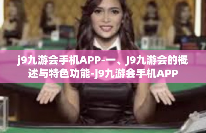 j9九游会手机APP-一、J9九游会的概述与特色功能-j9九游会手机APP